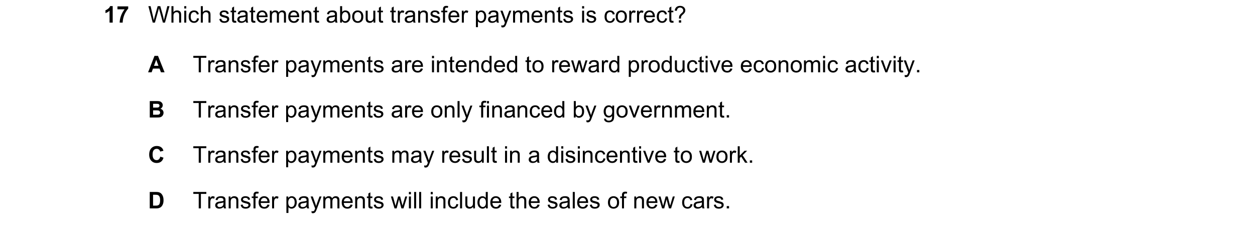 Question 11: Which statement about transfer payments is correct? A Transfer payments are intended to reward productive economic activity. B Transfer pay…
