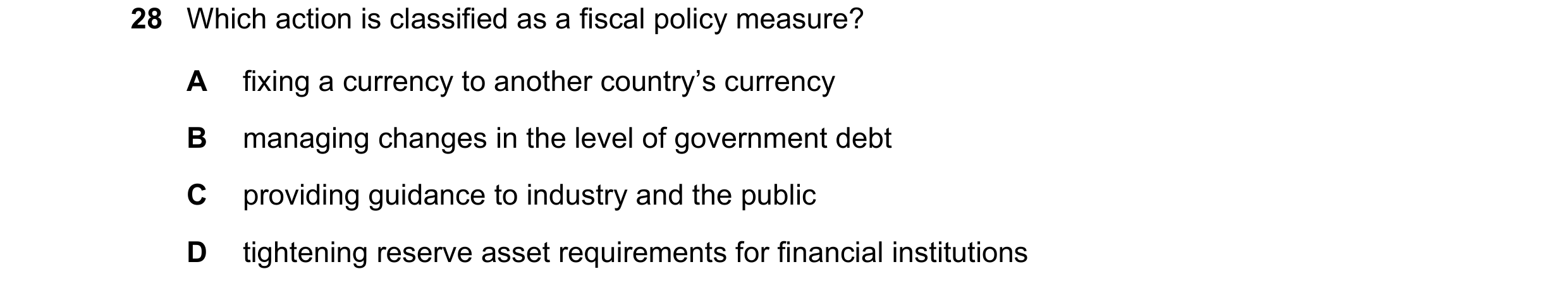 Question 43: Which action is classified as a fiscal policy measure? A fixing a currency to another country’s currency B managing changes in the level of…