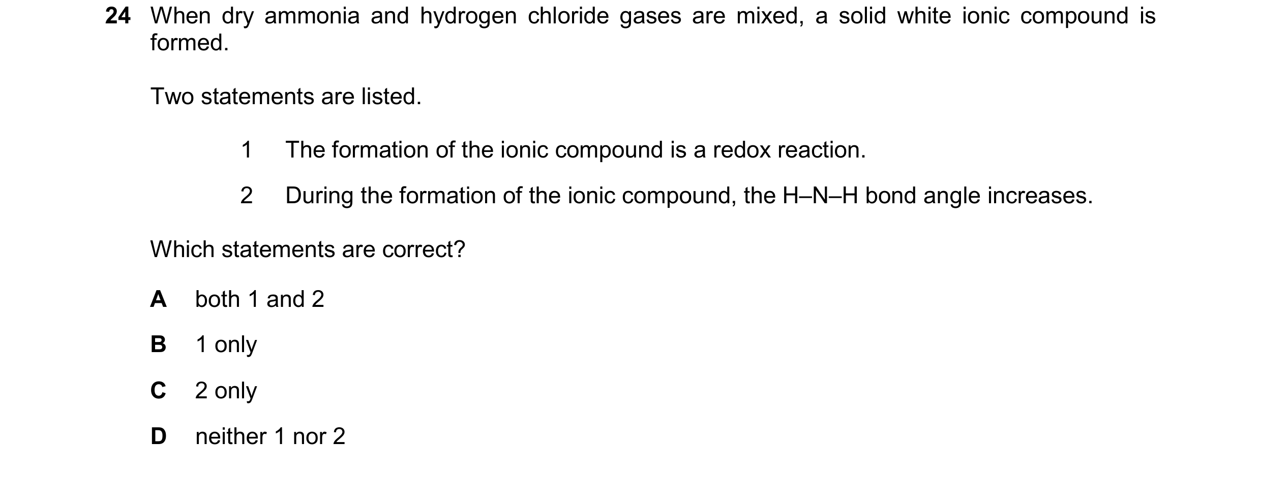 Question 114: When dry ammonia and hydrogen chloride gases are mixed, a solid white ionic compound is formed. Two statements are listed. 1 The formation …