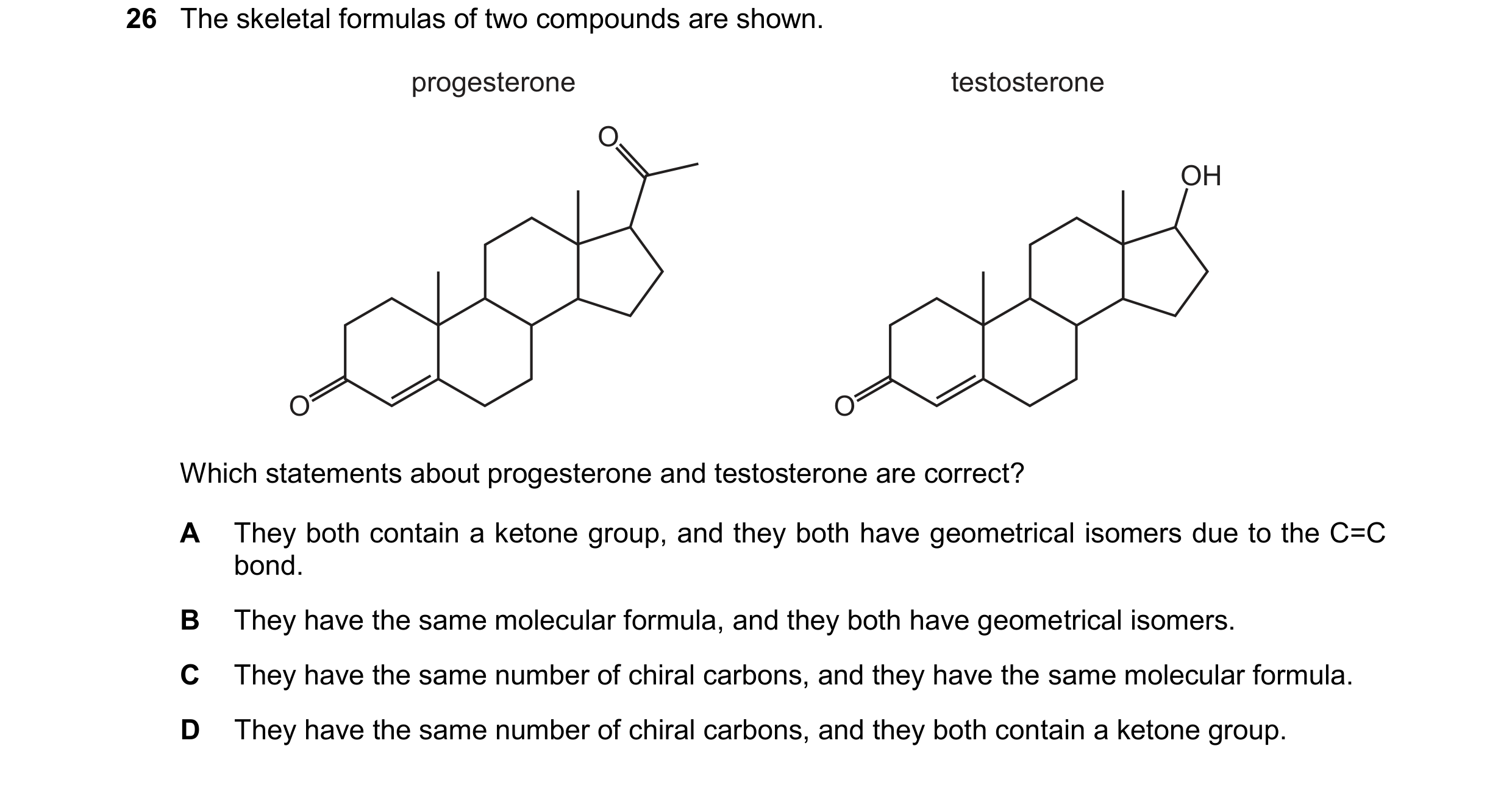 Question 333: The skeletal formulas of two compounds are shown. progesterone O O testosterone OH O Which statements about progesterone and testosterone a…