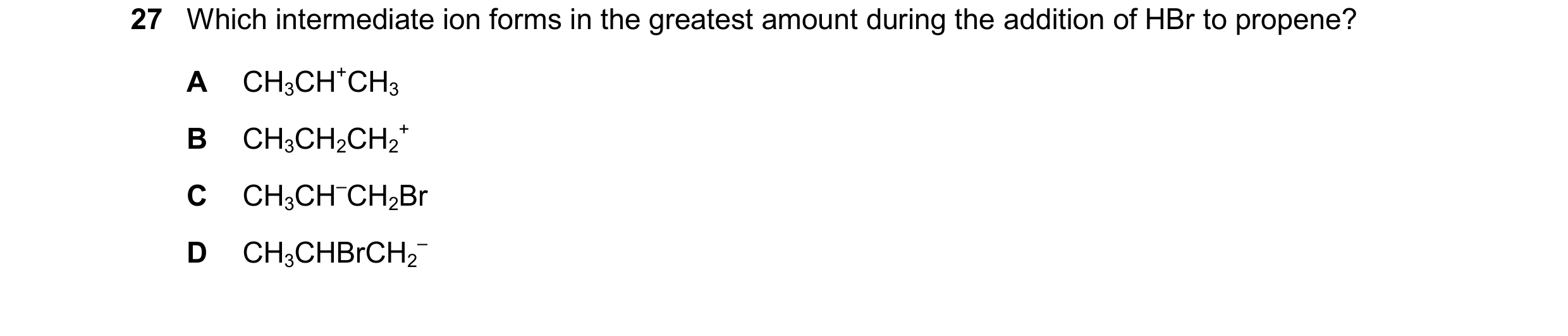 Question 271: Which intermediate ion forms in the greatest amount during the addition of HBr to propene? A CH3CH+CH3 B CH3CH2CH2 + C CH3CH–CH2Br D CH3CHB…