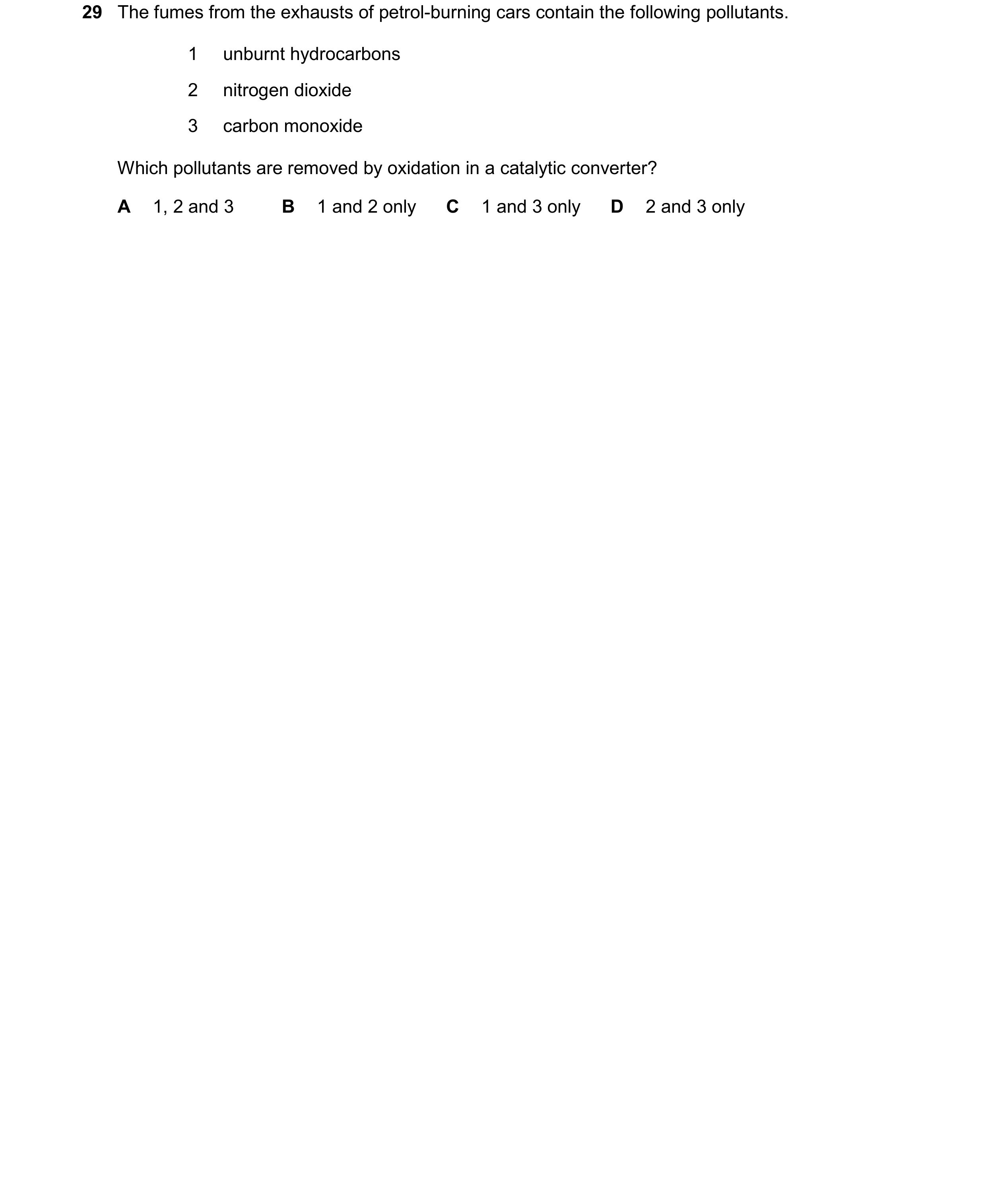 Question 117: The fumes from the exhausts of petrol-burning cars contain the following pollutants. 1 unburnt hydrocarbons 2 nitrogen dioxide 3 carbon mon…