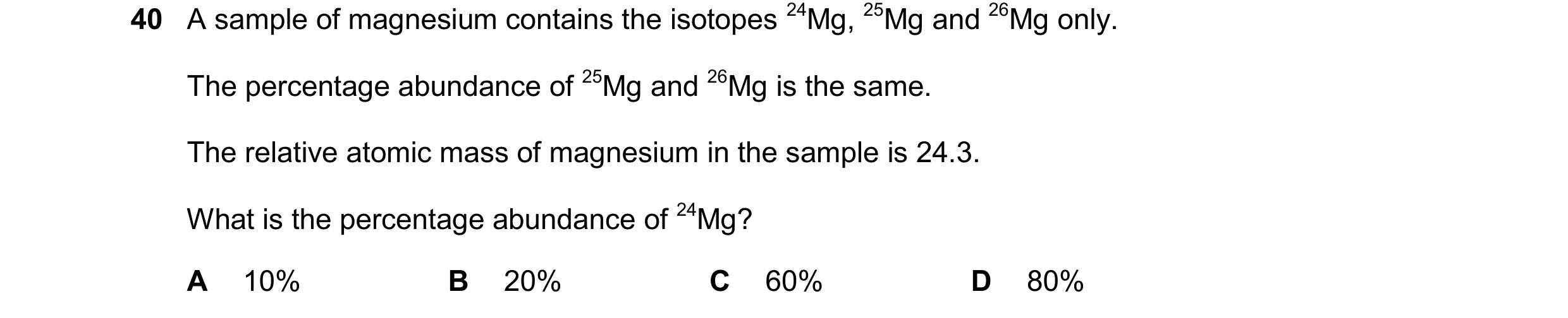 Question 60: A sample of magnesium contains the isotopes 24Mg, 25Mg and 26Mg only. The percentage abundance of 25Mg and 26Mg is the same. The relative a…