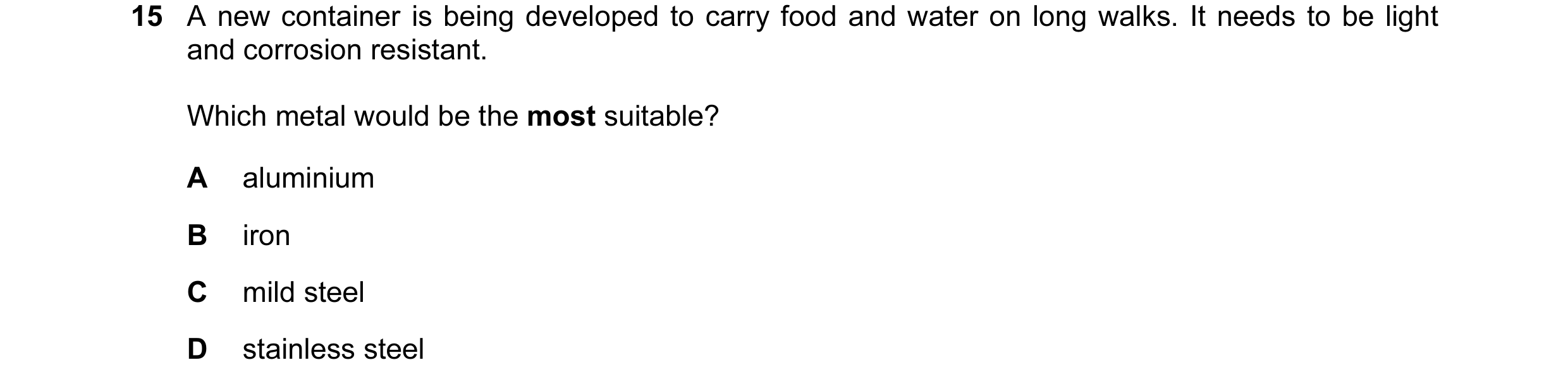 Question 5: A new container is being developed to carry food and water on long walks. It needs to be light and corrosion resistant. Which metal would b…