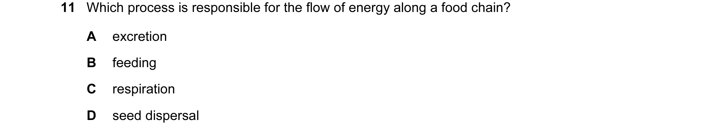 Question 16: Which process is responsible for the flow of energy along a food chain? A excretion B feeding C respiration D seed dispersal