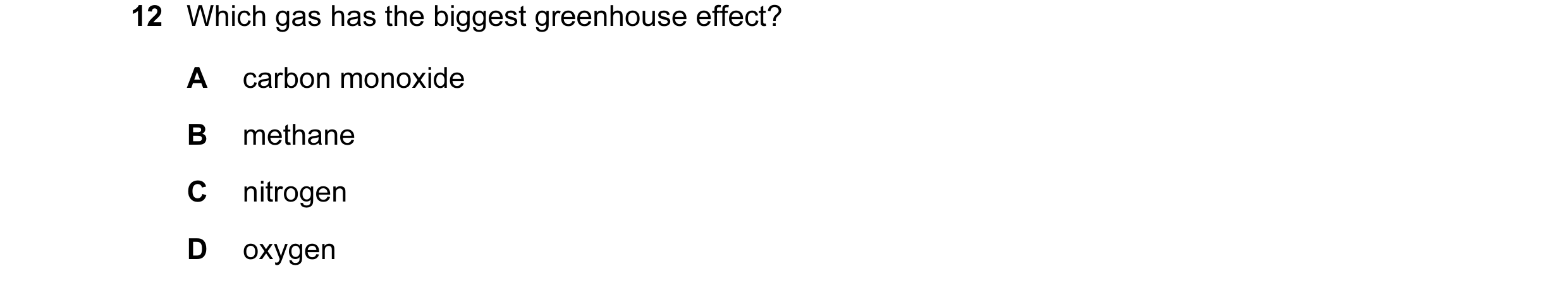 Question 14: Which gas has the biggest greenhouse effect? A carbon monoxide B methane C nitrogen D oxygen