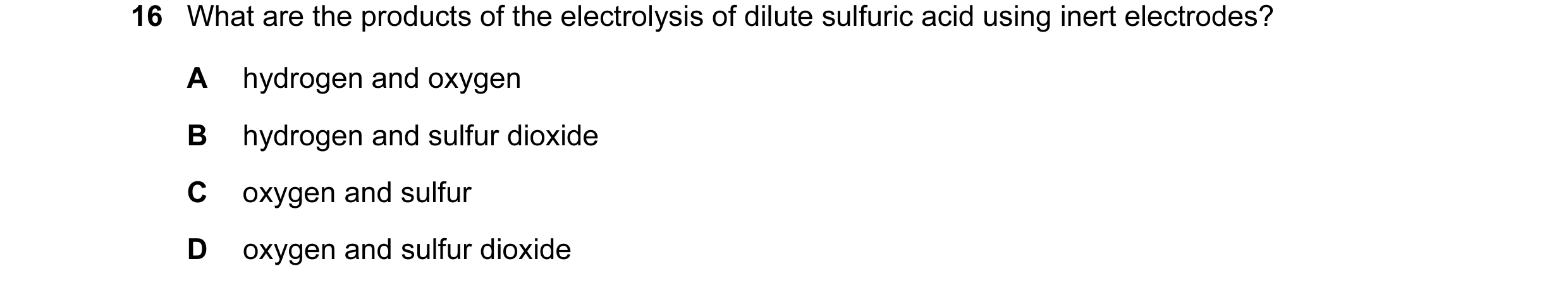Question 37: What are the products of the electrolysis of dilute sulfuric acid using inert electrodes? A hydrogen and oxygen B hydrogen and sulfur dioxi…