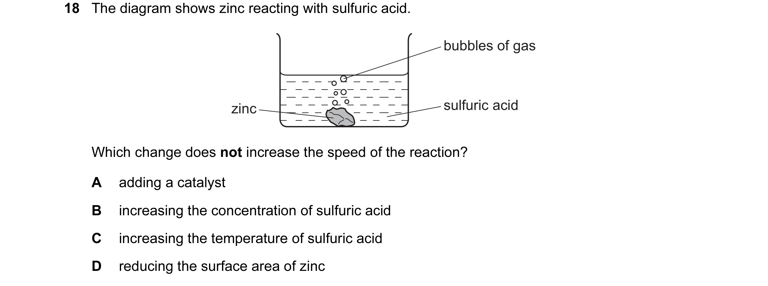 Question 23: The diagram shows zinc reacting with sulfuric acid. bubbles of gas zinc sulfuric acid Which change does not increase the speed of the react…