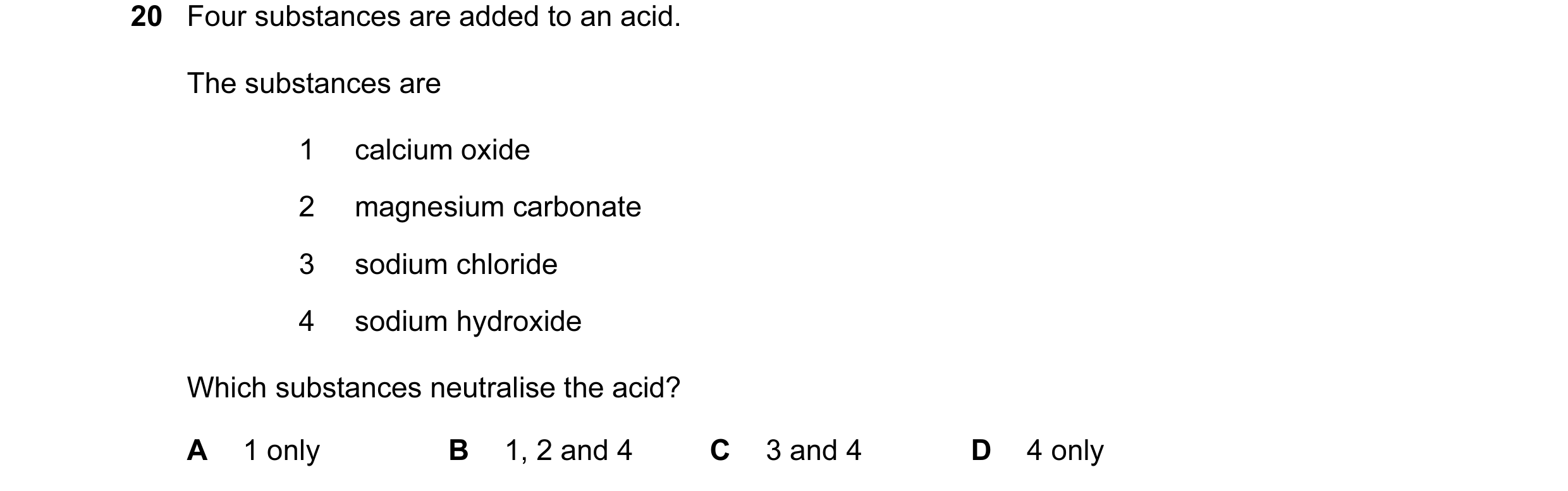 Question 35: Four substances are added to an acid. The substances are 1 calcium oxide 2 magnesium carbonate 3 sodium chloride 4 sodium hydroxide Which s…