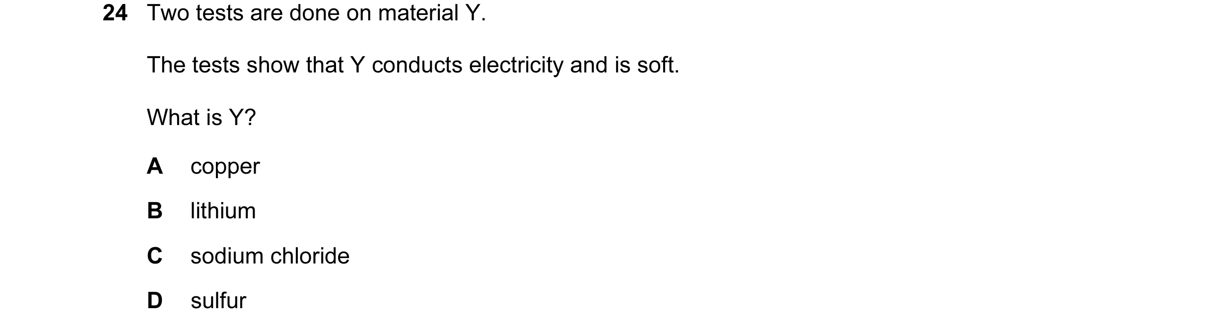 Question 14: Two tests are done on material Y. The tests show that Y conducts electricity and is soft. What is Y? A copper B lithium C sodium chloride D…