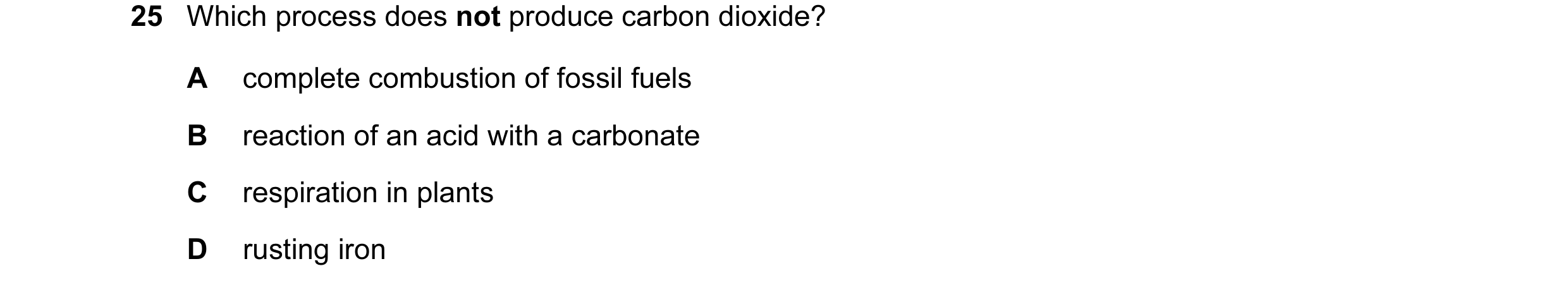 Question 15: Which process does not produce carbon dioxide? A complete combustion of fossil fuels B reaction of an acid with a carbonate C respiration i…
