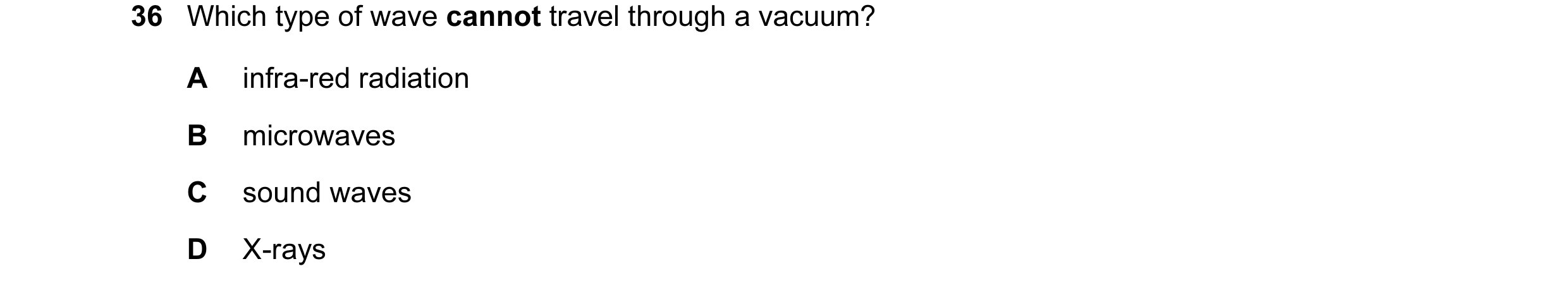 Question 23: Which type of wave cannot travel through a vacuum? A infra-red radiation B microwaves C sound waves D X-rays