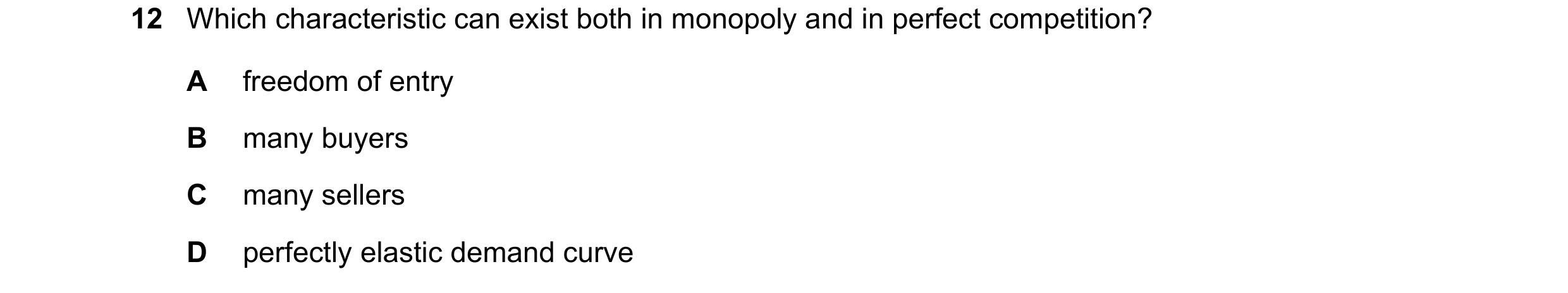 Question 46: Which characteristic can exist both in monopoly and in perfect competition? A freedom of entry B many buyers C many sellers D perfectly ela…