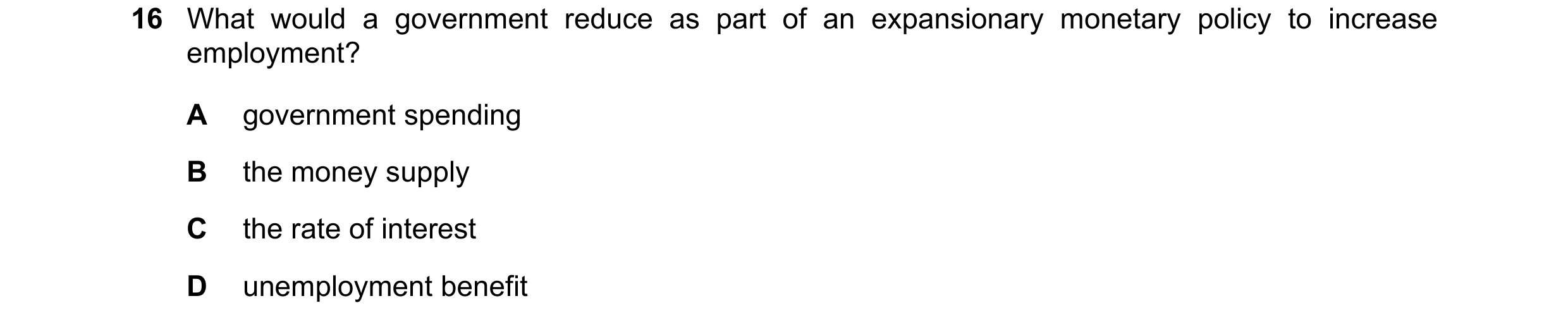 Question 52: What would a government reduce as part of an expansionary monetary policy to increase employment? A government spending B the money supply …