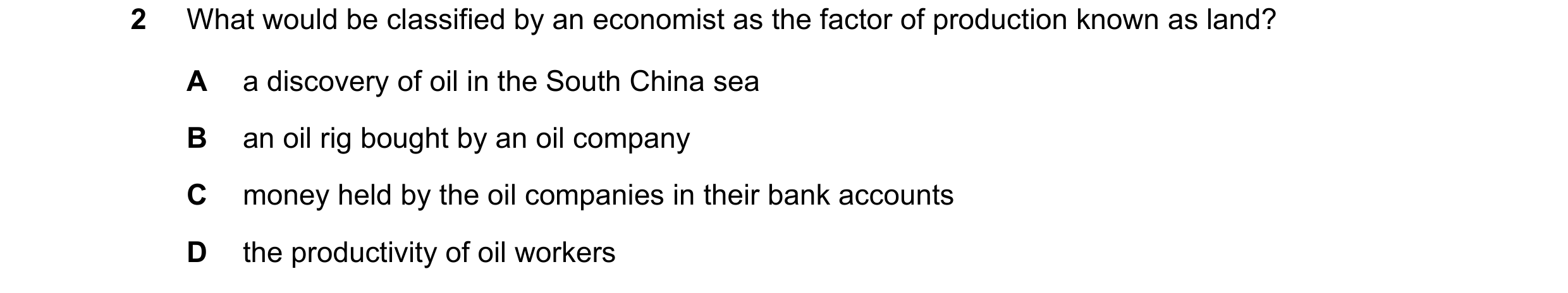 Question 63: What would be classified by an economist as the factor of production known as land? A a discovery of oil in the South China sea B an oil ri…