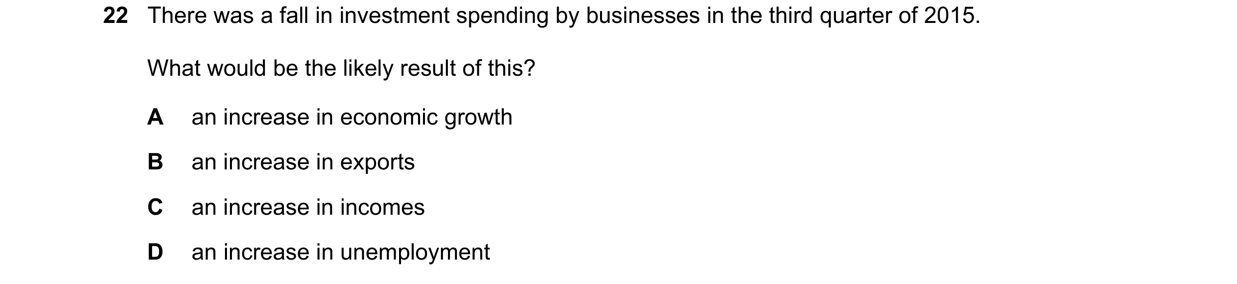 Question 82: There was a fall in investment spending by businesses in the third quarter of 2015. What would be the likely result of this? A an increase …