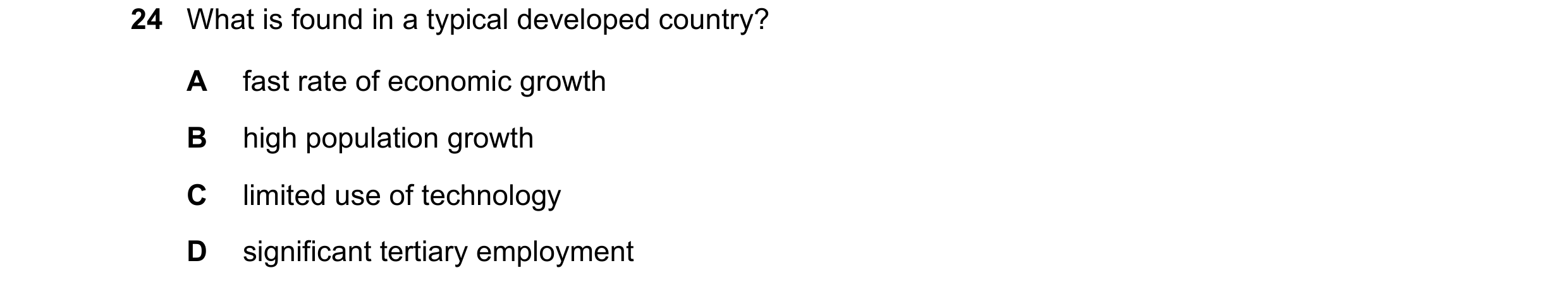 Question 109: What is found in a typical developed country? A fast rate of economic growth B high population growth C limited use of technology D signifi…