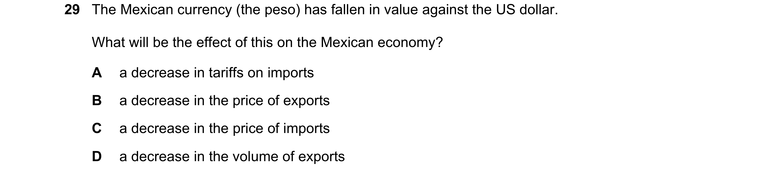 Question 45: The Mexican currency (the peso) has fallen in value against the US dollar. What will be the effect of this on the Mexican economy? A a decr…