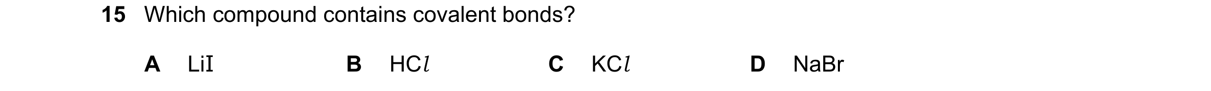 Question 72: Which compound contains covalent bonds? A LiI B HCl C KCl D NaBr