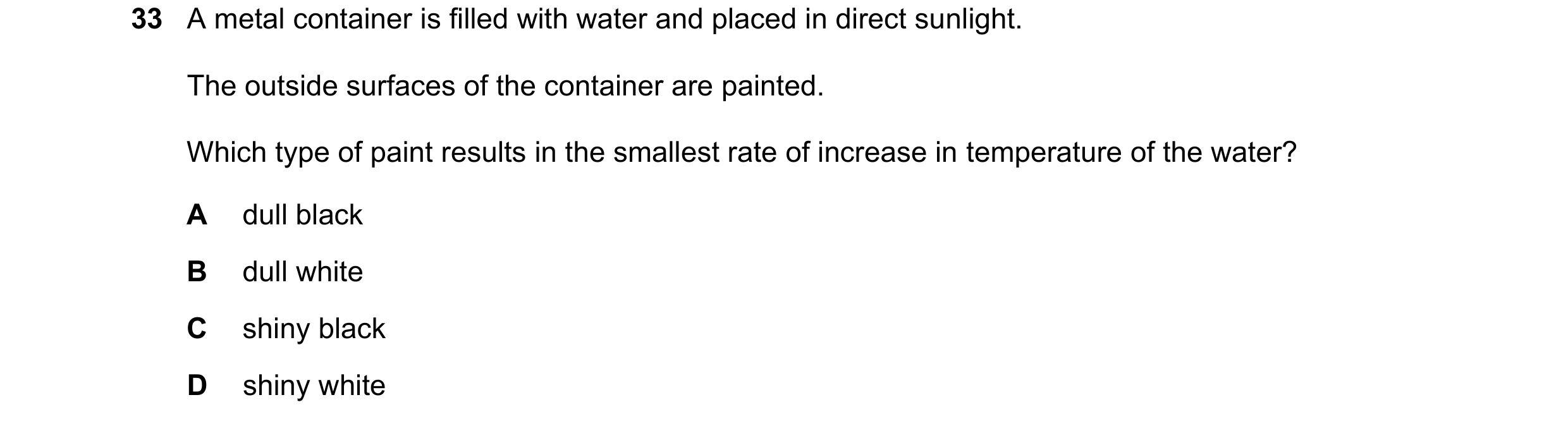 Question 107: A metal container is filled with water and placed in direct sunlight. The outside surfaces of the container are painted. Which type of pain…