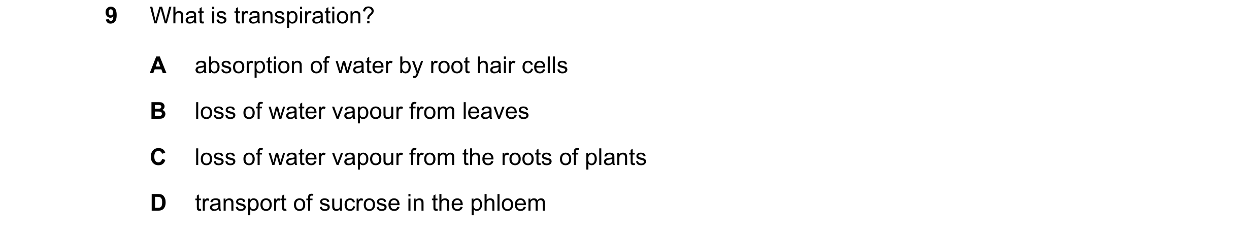 Question 46: What is transpiration? A absorption of water by root hair cells B loss of water vapour from leaves C loss of water vapour from the roots of…