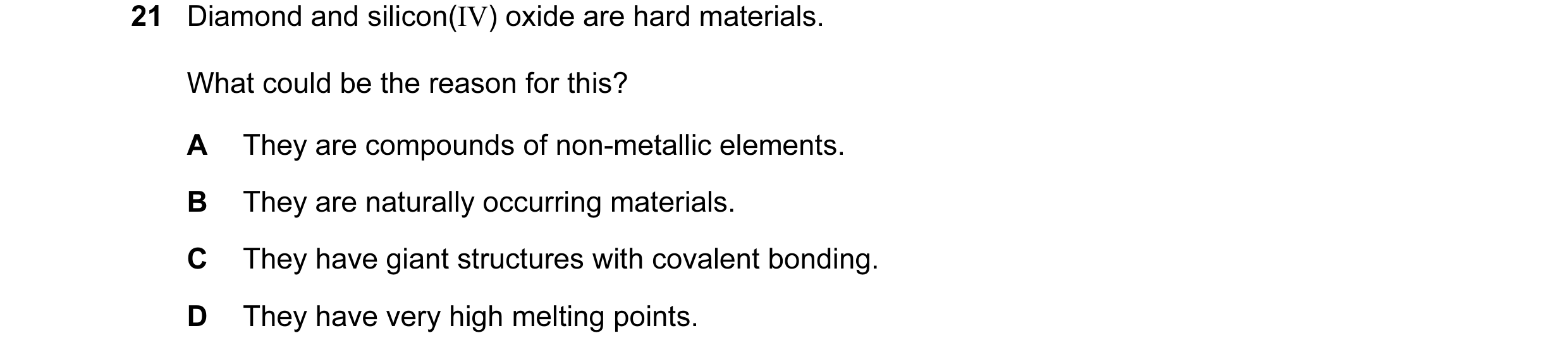 Question 13: Diamond and silicon(IV) oxide are hard materials. What could be the reason for this? A They are compounds of non-metallic elements. B They …
