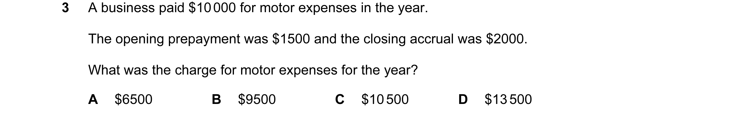 Question 132: A business paid $10 000 for motor expenses in the year. The opening prepayment was $1500 and the closing accrual was $2000. What was the ch…