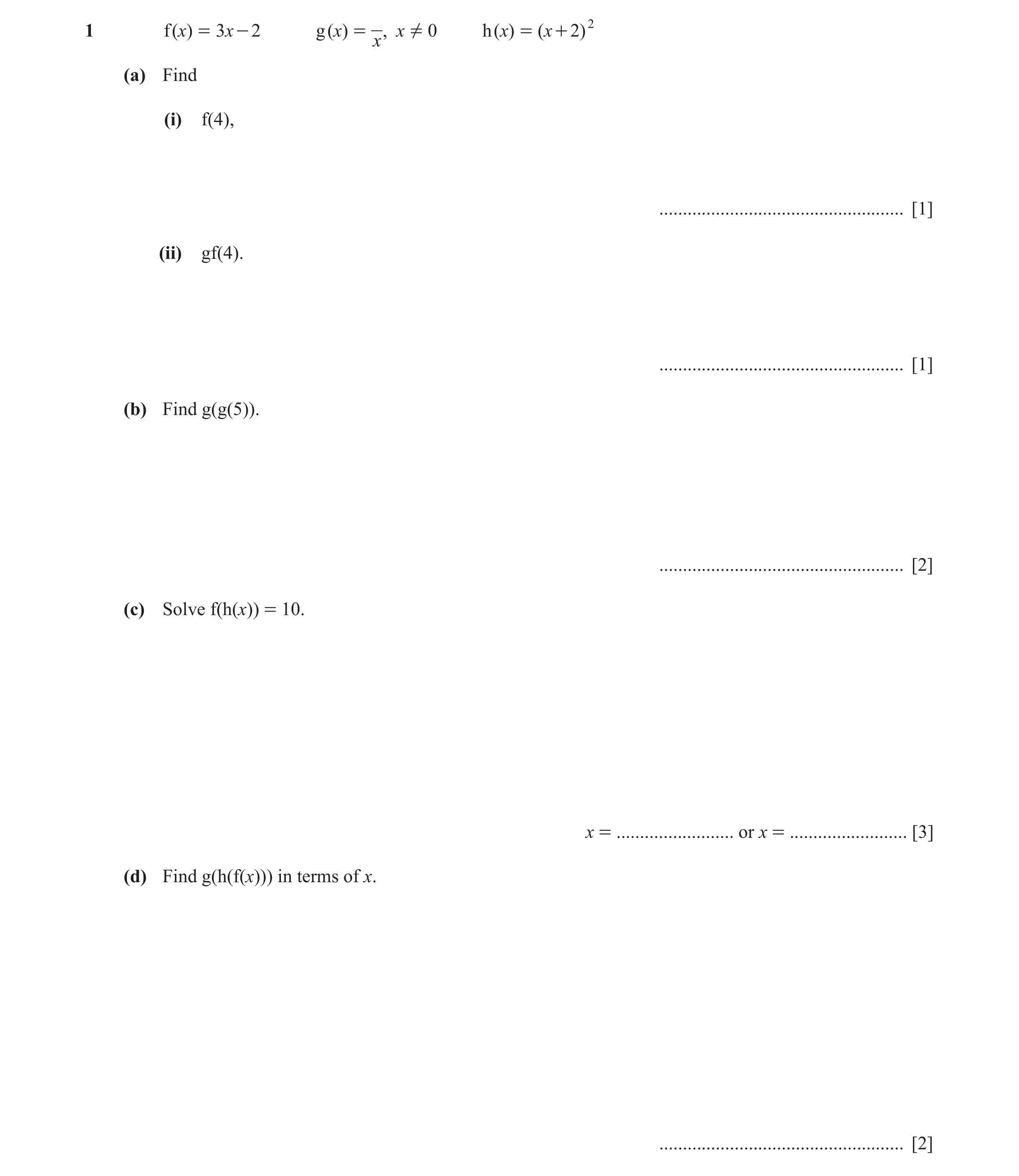 Question 6: f (x) = 3x - 2 g (x) = , x =Y 0 h ( x) = (x + 2) 2 x (a) Find (i) f(4), .................................................... [1] (ii) gf(4)…