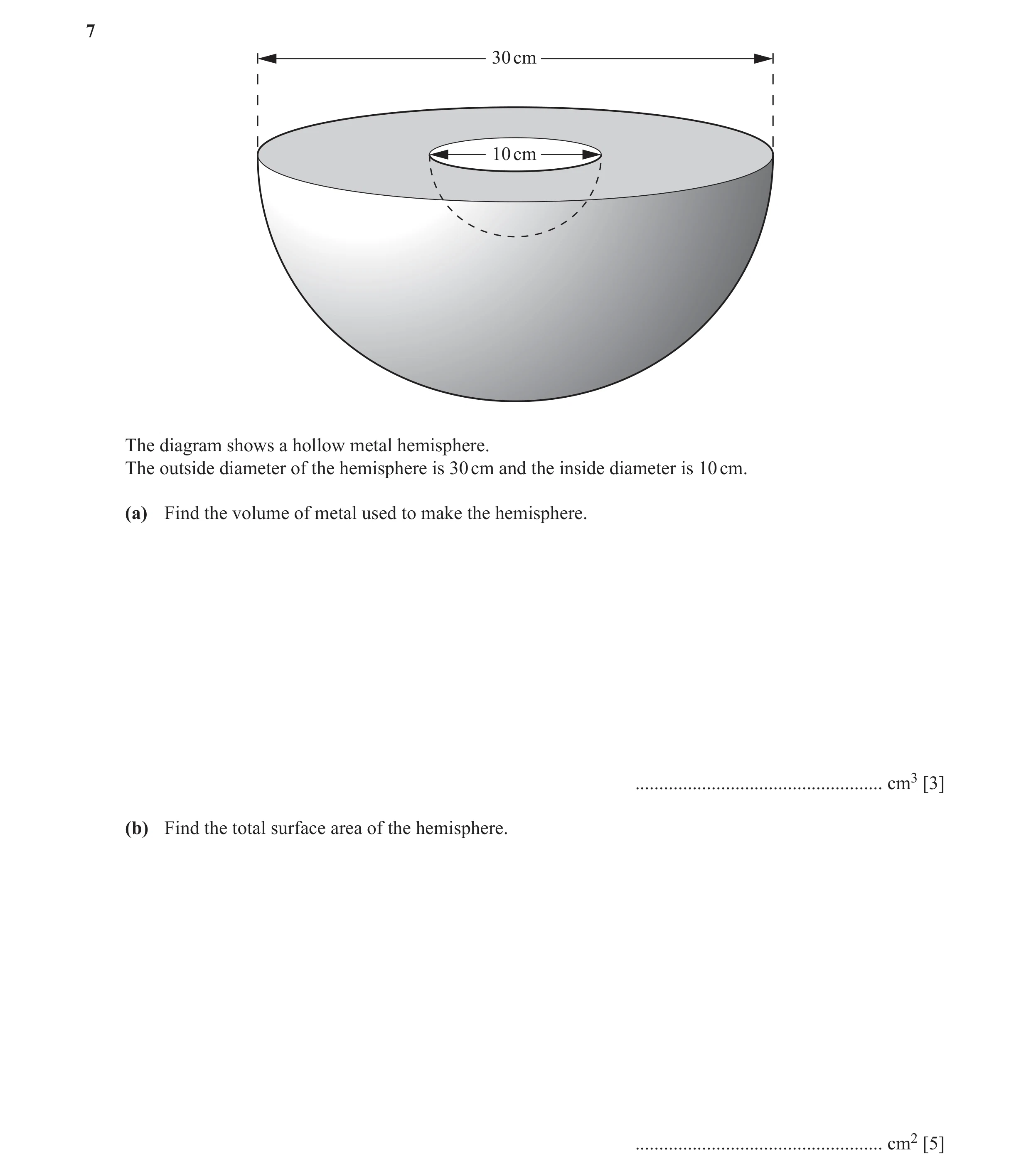 Question 3: 30 cm 10 cm The diagram shows a hollow metal hemisphere. The outside diameter of the hemisphere is 30 cm and the inside diameter is 10 cm. …