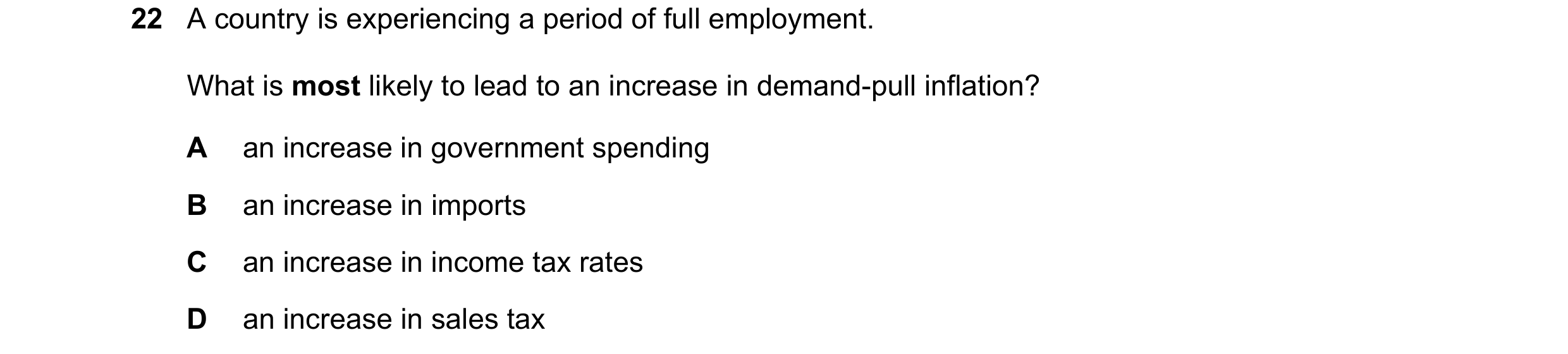Question 145: A country is experiencing a period of full employment. What is most likely to lead to an increase in demand-pull inflation? A an increase i…
