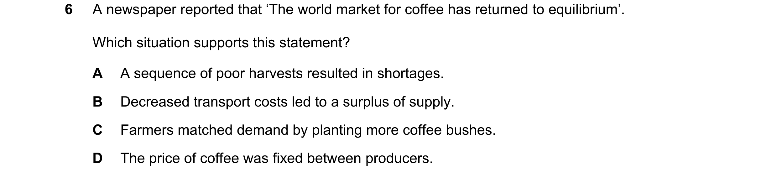Question 65: A newspaper reported that ‘The world market for coffee has returned to equilibrium’. Which situation supports this statement? A A sequence …