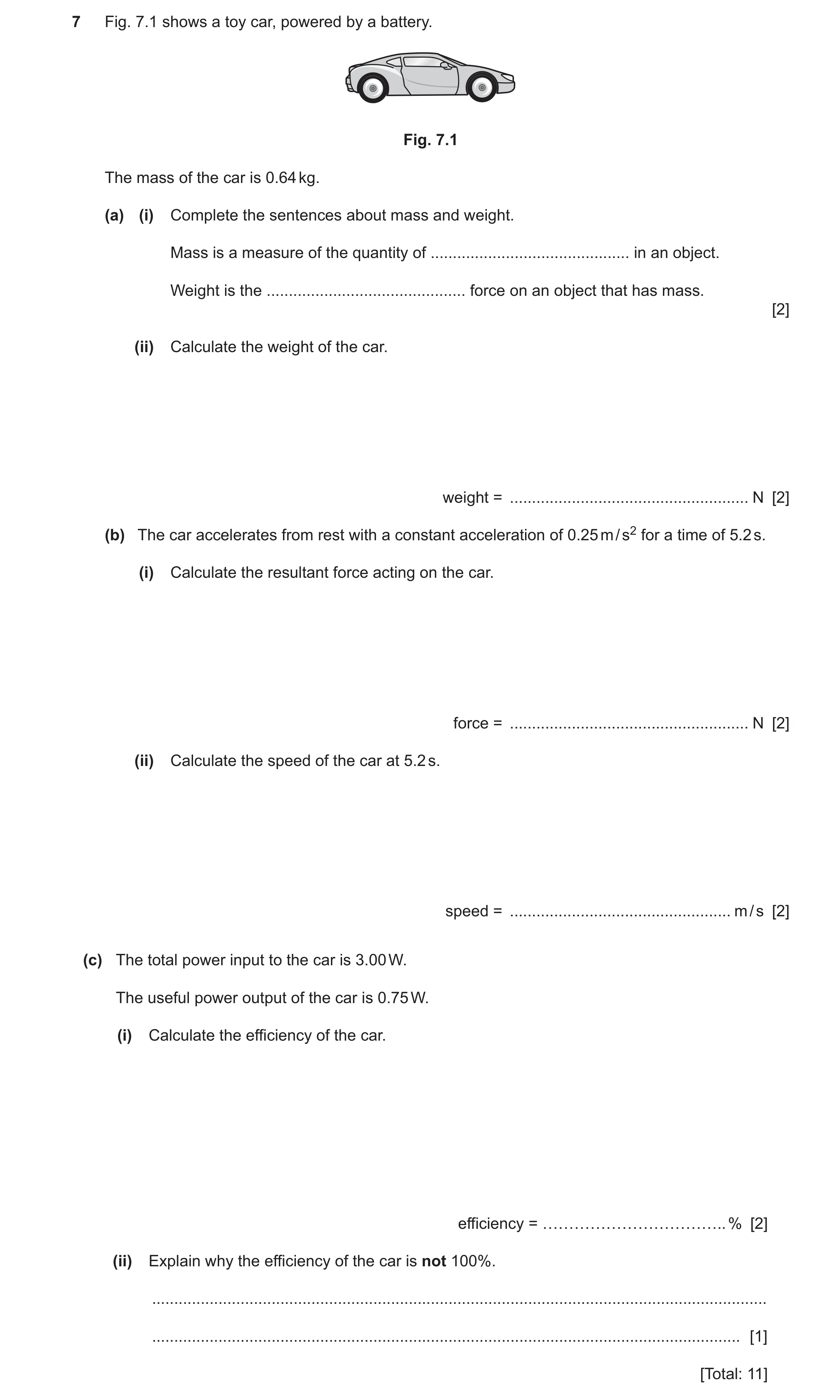 Question 15: Fig. 7.1 shows a toy car, powered by a battery. Fig. 7.1 The mass of the car is 0.64 kg. (a) (i) Complete the sentences about mass and weig…