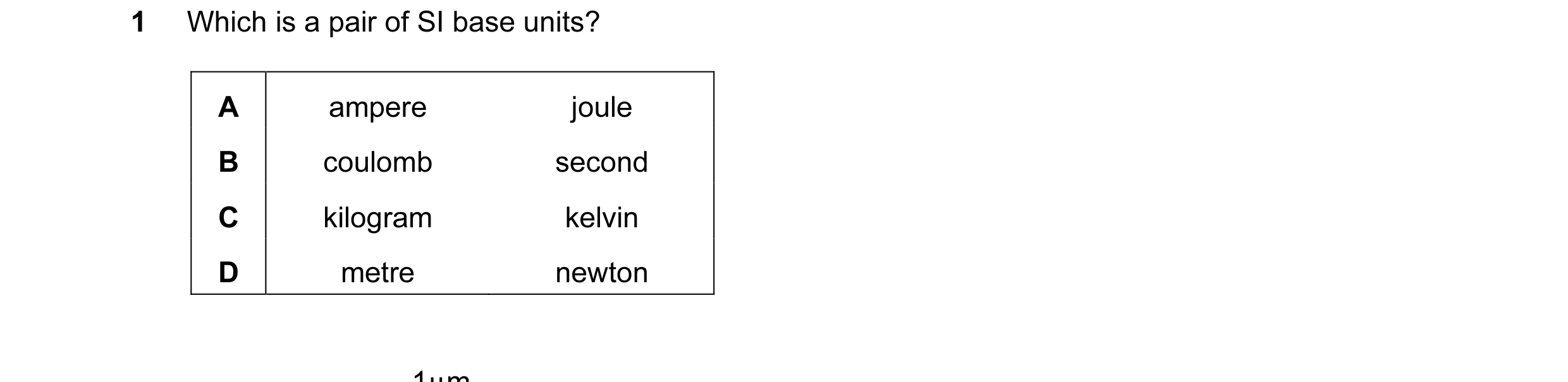 Question 7: Which is a pair of SI base units? A ampere joule B coulomb second C kilogram kelvin D metre newton 1µ m