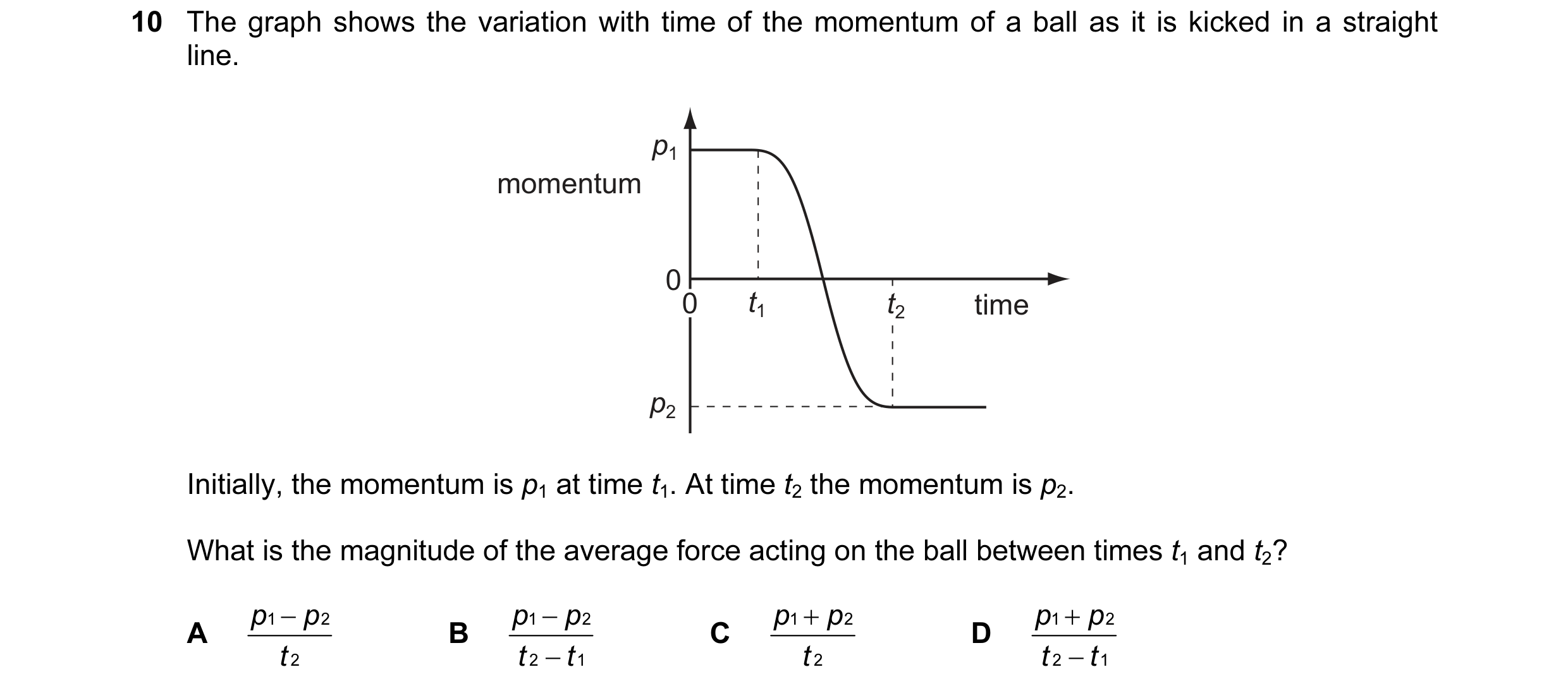 Question 7: The graph shows the variation with time of the momentum of a ball as it is kicked in a straight line. p1 momentum 0 0 t1 t2 time p2 Initial…