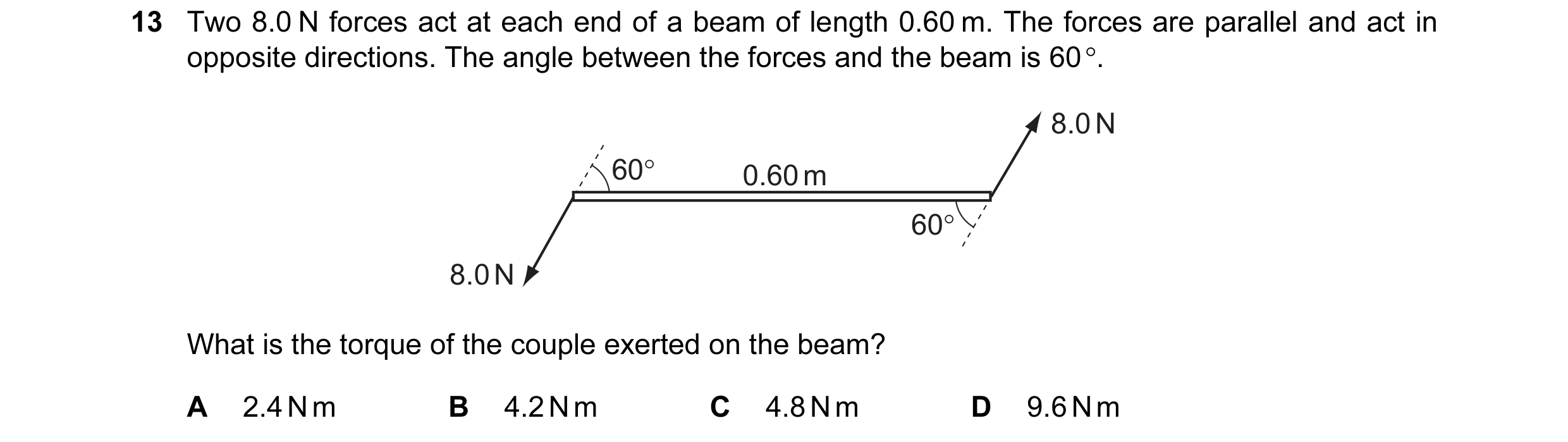 Question 7: Two 8.0 N forces act at each end of a beam of length 0.60 m. The forces are parallel and act in opposite directions. The angle between the …