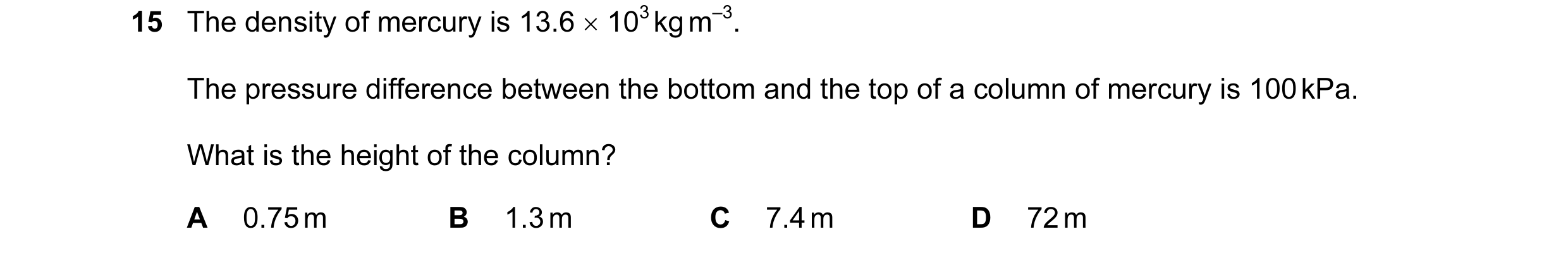 Question 6: The density of mercury is 13.6 × 103 kg m–3. The pressure difference between the bottom and the top of a column of mercury is 100 kPa. What…