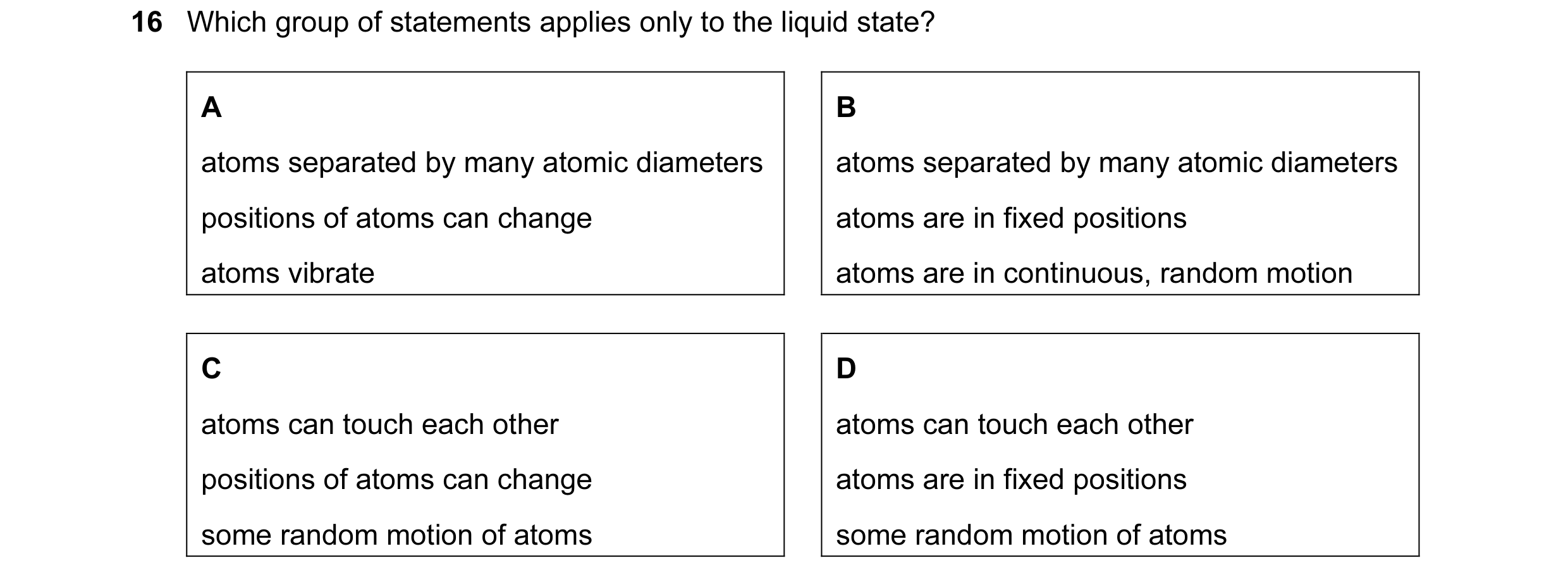 Question 5: Which group of statements applies only to the liquid state? A B atoms separated by many atomic diameters atoms separated by many atomic dia…