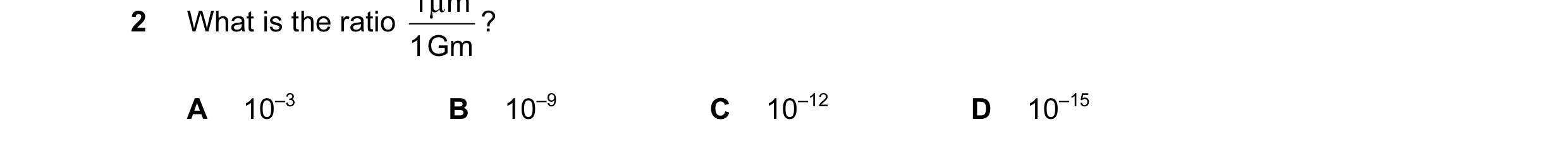 Question 8: What is the ratio ? 1 Gm A 10–3 B 10–9 C 10–12 D 10–15