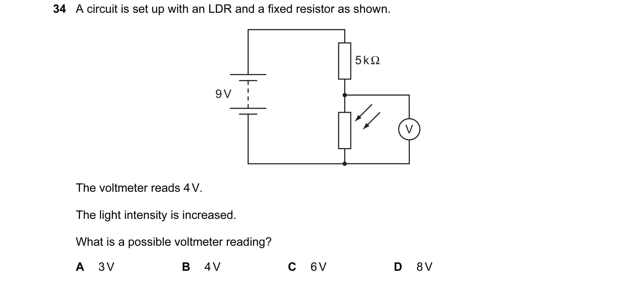Question 8: A circuit is set up with an LDR and a fixed resistor as shown. 5 k Ω 9 V V The voltmeter reads 4 V. The light intensity is increased. What …