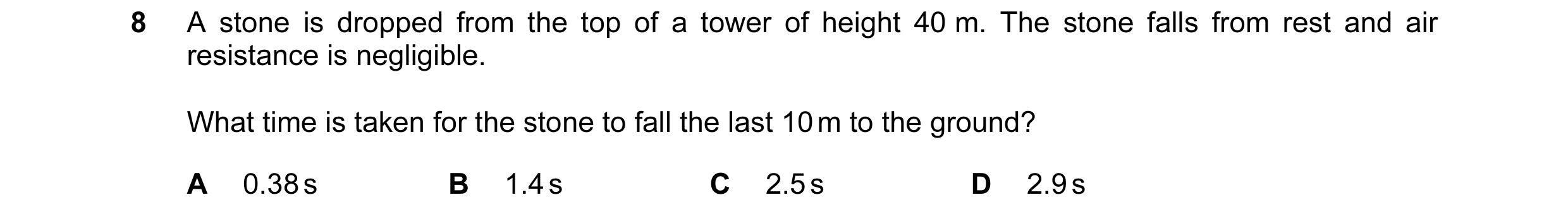 Question 12: A stone is dropped from the top of a tower of height 40 m. The stone falls from rest and air resistance is negligible. What time is taken f…