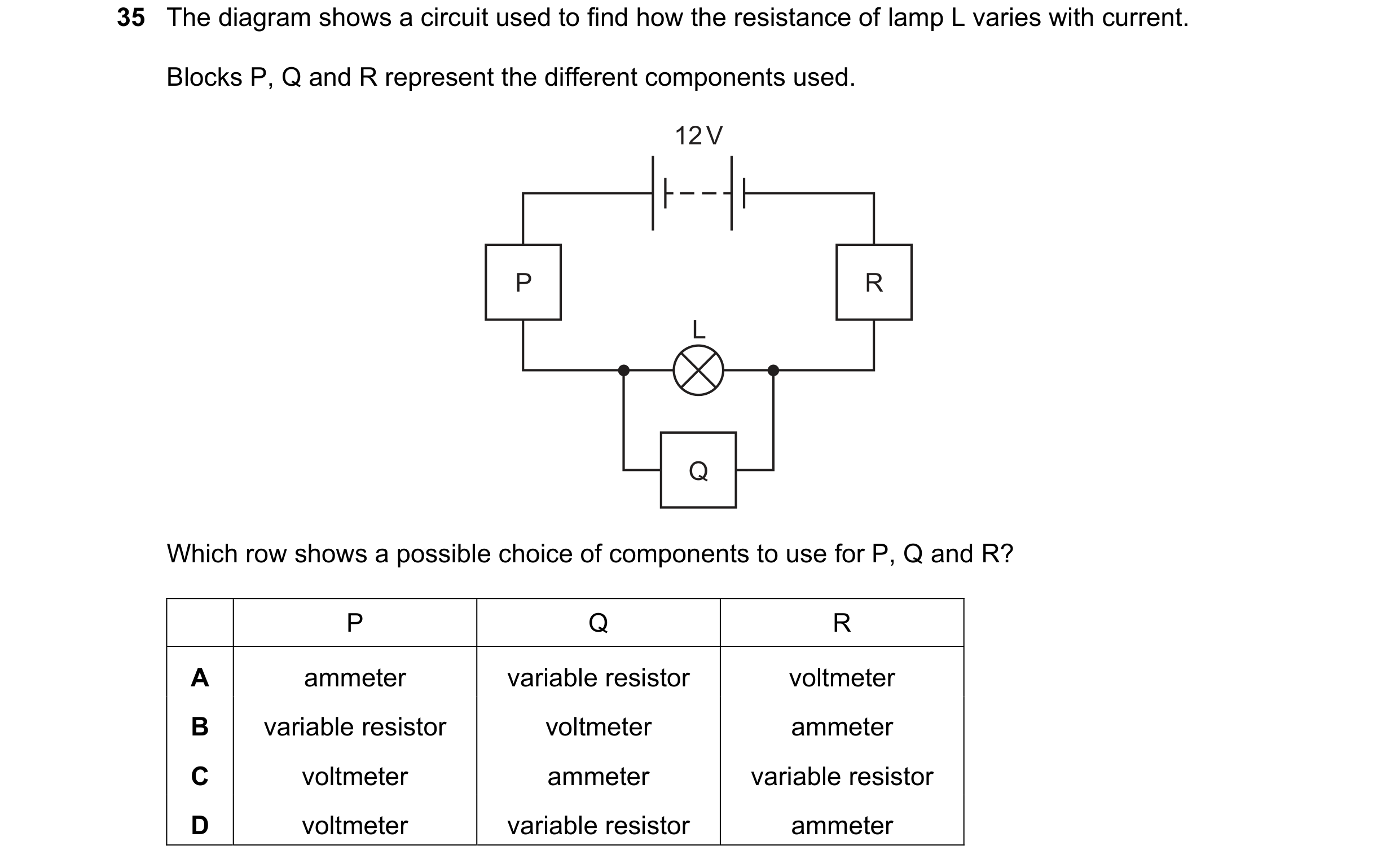 Question 43: The diagram shows a circuit used to find how the resistance of lamp L varies with current. Blocks P, Q and R represent the different compon…