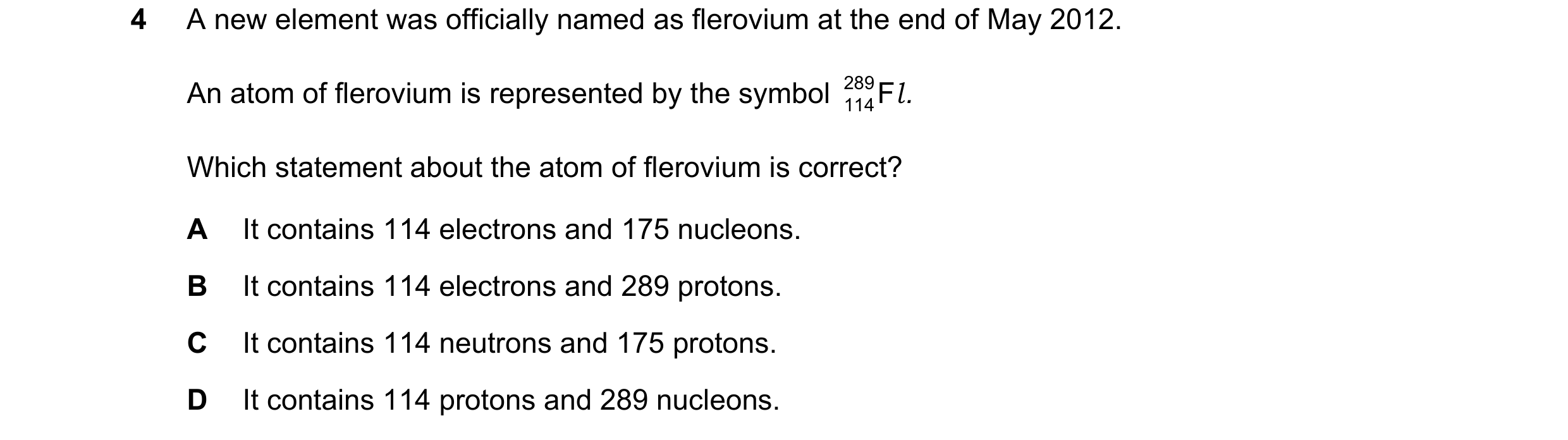 Question 33: A new element was officially named as flerovium at the end of May 2012. An atom of flerovium is represented by the symbol 289 F .l 114 Whic…