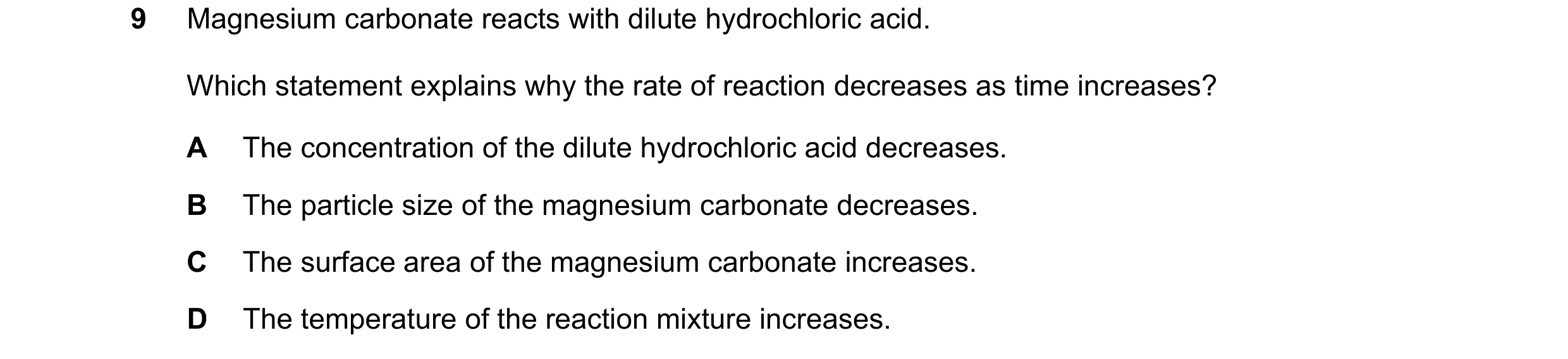 Question 24: Magnesium carbonate reacts with dilute hydrochloric acid. Which statement explains why the rate of reaction decreases as time increases? A …