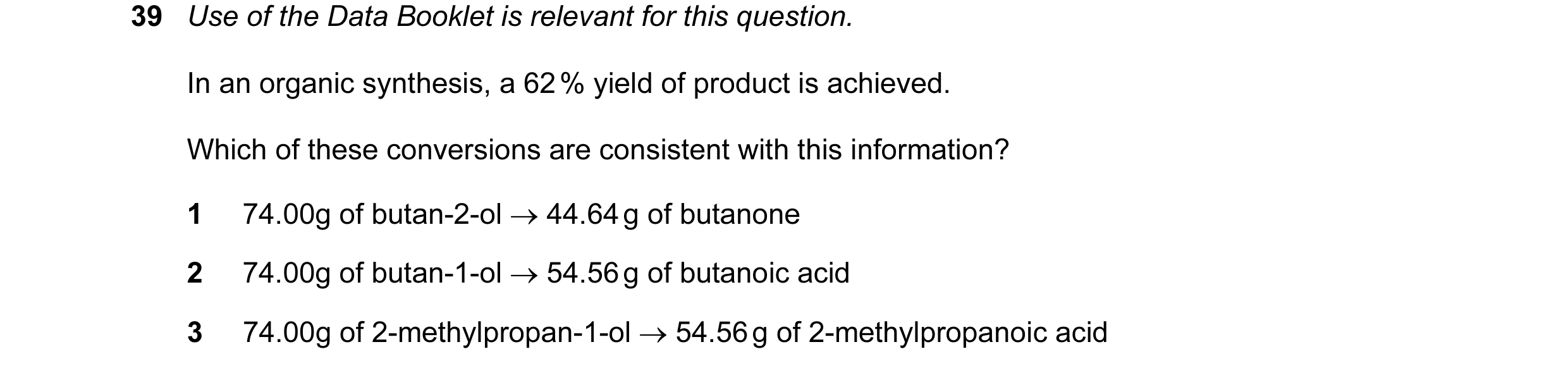 Question 41: Use of the Data Booklet is relevant for this question. In an organic synthesis, a 62 % yield of product is achieved. Which of these convers…