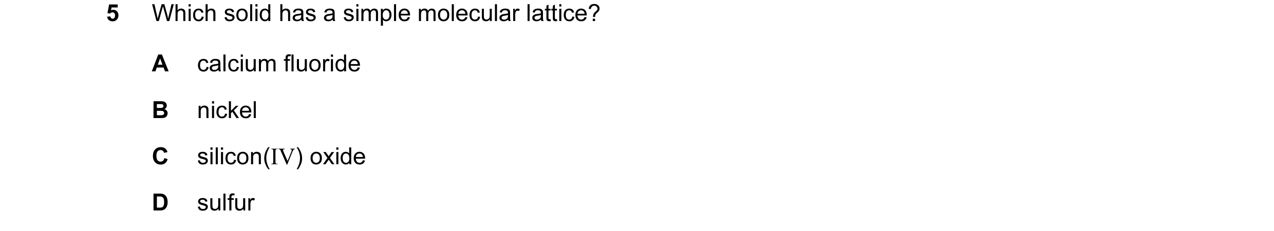 Question 13: Which solid has a simple molecular lattice? A calcium fluoride B nickel C silicon(IV) oxide D sulfur