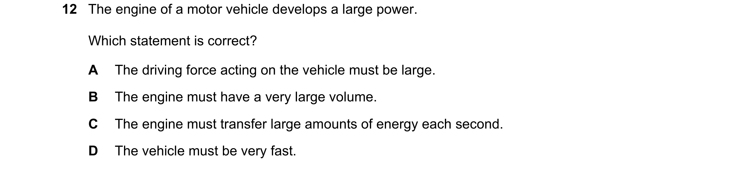 Question 239: The engine of a motor vehicle develops a large power. Which statement is correct? A The driving force acting on the vehicle must be large. …