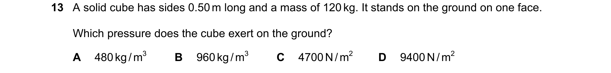 Question 199: A solid cube has sides 0.50 m long and a mass of 120 kg. It stands on the ground on one face. Which pressure does the cube exert on the gro…