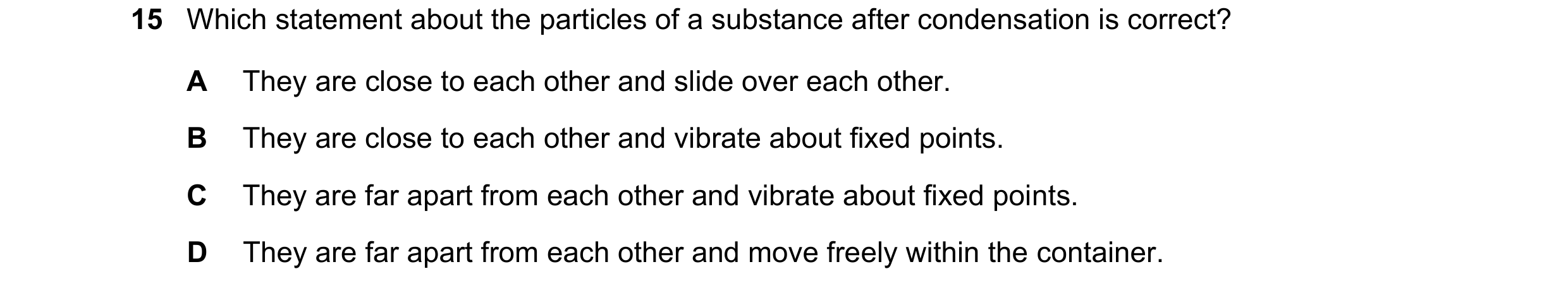 Question 232: Which statement about the particles of a substance after condensation is correct? A They are close to each other and slide over each other.…