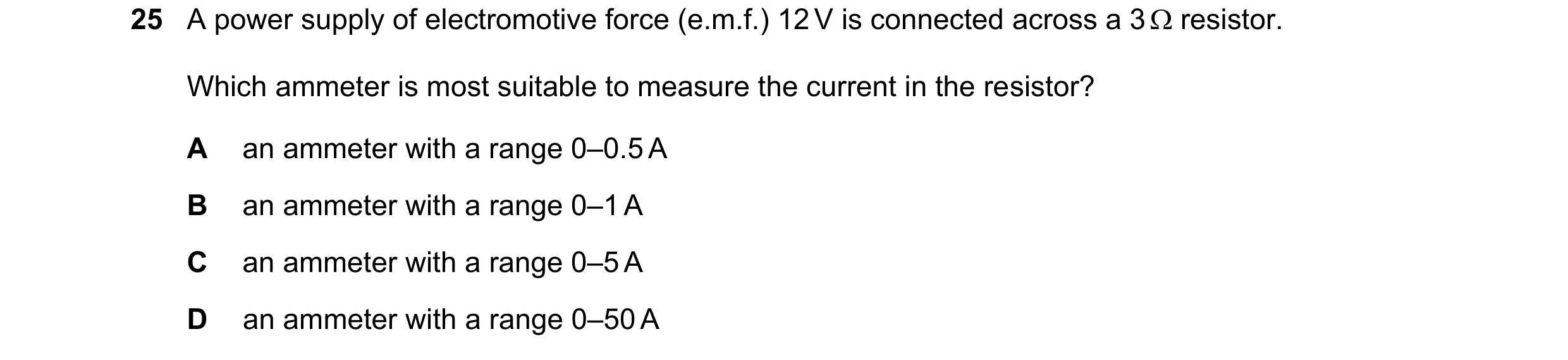 Question 341: A power supply of electromotive force (e.m.f.) 12 V is connected across a 3 resistor. Which ammeter is most suitable to measure the curre…