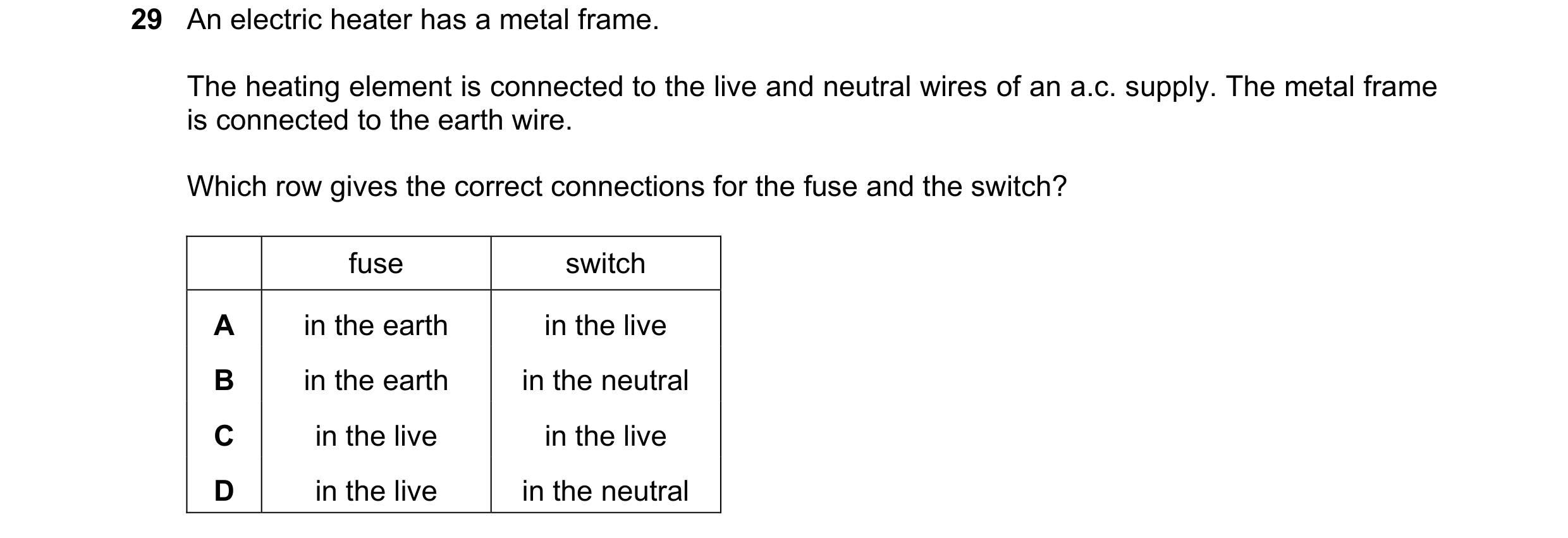 Question 118: An electric heater has a metal frame. The heating element is connected to the live and neutral wires of an a.c. supply. The metal frame is …